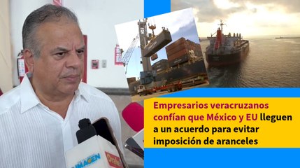 Empresarios veracruzanos confían que México y EU lleguen a un acuerdo para evitar imposición de aranceles