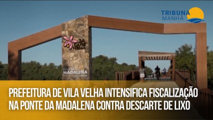Prefeitura de Vila Velha intensifica fiscalização na Ponte da Madalena contra descarte de lixo