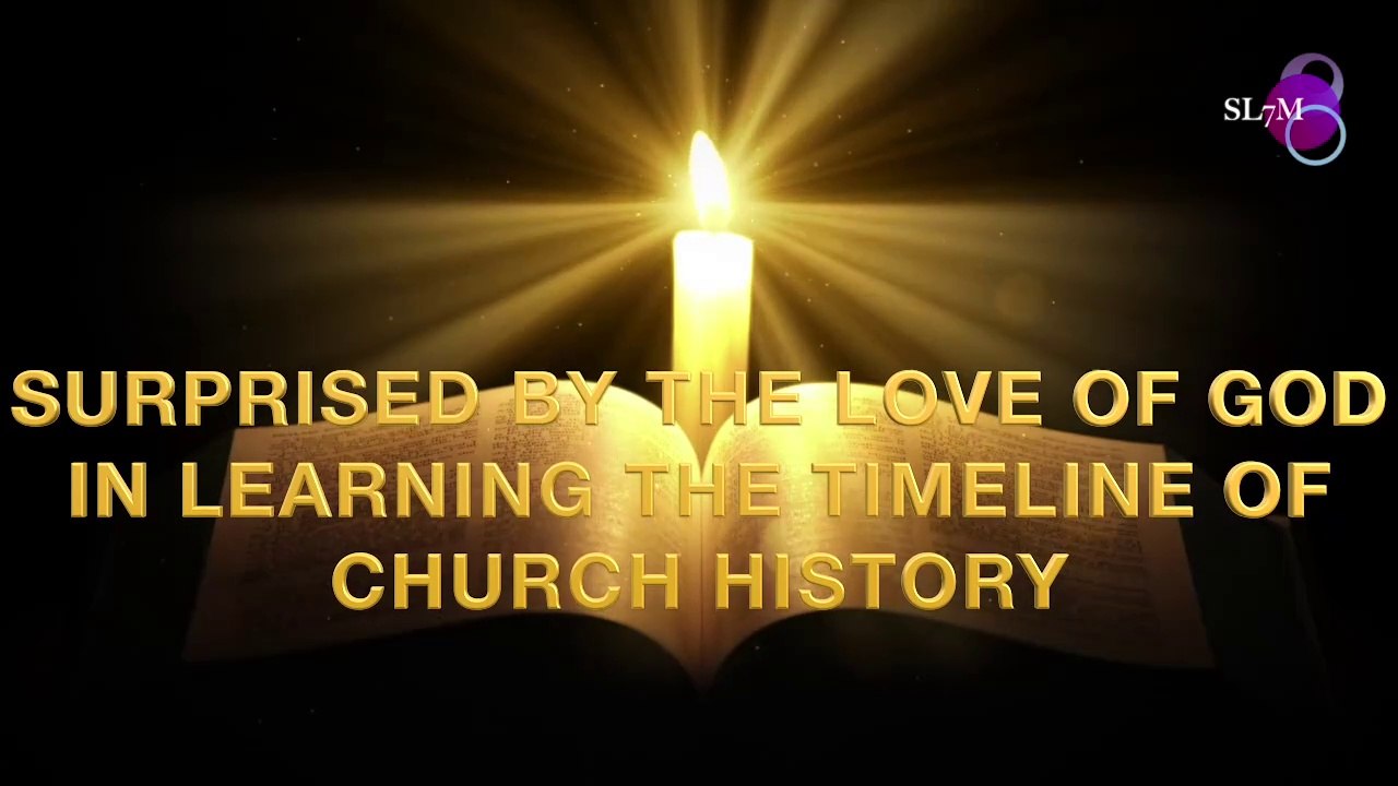 SURPRISED BY THE LOVE OF GOD IN LEARNING THE TIMELINE OF CHURCH HISTORY
