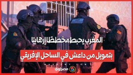 تفكيك شبكة خطيرة .. المغرب يحبط مخططًا إرهابيًا بتمويل من داعش في الساحل الإفريقي
