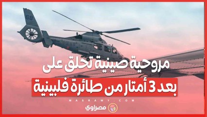 مواجهة جوية في الأجواء المتنازع عليها.. مروحية صينية تحلق على بعد 3 أمتار من طائرة فلبينية