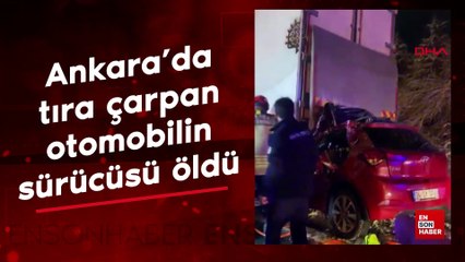 Ankara'da tıra çarpan otomobilin sürücüsü öldü