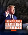 Trump Blames Ukraine for Russia War