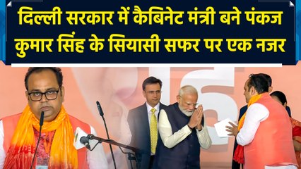 देखिए, दिल्ली सरकार में कैबिनेट मंत्री बने पंकज कुमार सिंह का सियासी सफर