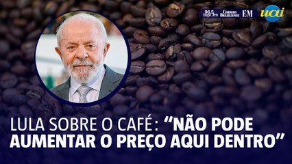 Lula sobre o café: "Não pode aumentar o preço aqui por causa do preço lá fora"