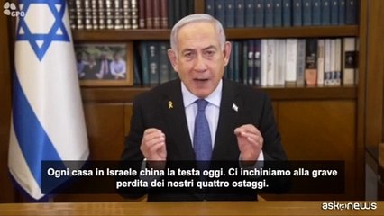Netanyahu: piangiamo perdita dei 4 ostaggi, quelli di Hamas dei mostri