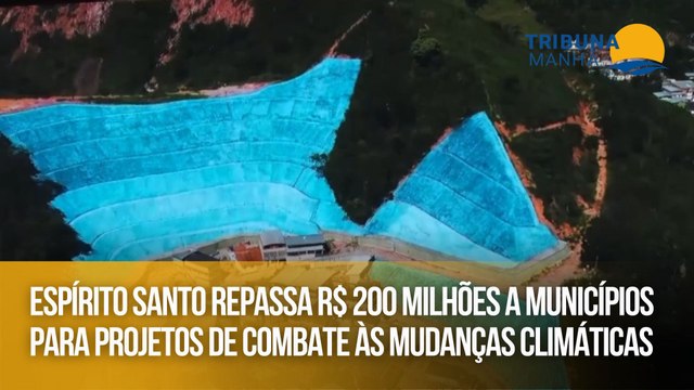 Espírito Santo repassa R$ 200 milhões a municípios para projetos de combate às mudanças climáticas