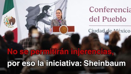 No se permitirán injerencias, por eso las iniciativas, aclara Sheinbaum