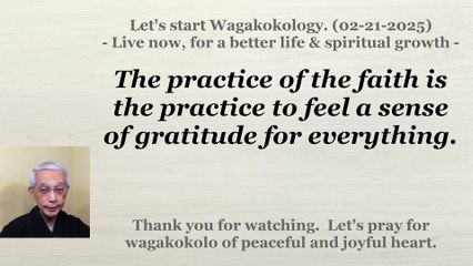The practice of the faith is the practice to feel a sense of gratitude for everything. 02-21-2025