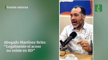 Abogado Martínez Brito: “Legalmente el acoso no existe en RD"