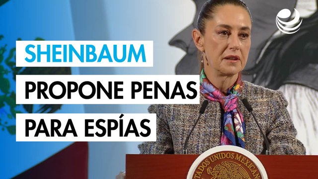 Sheinbaum también propone penas severas para espías extranjeros