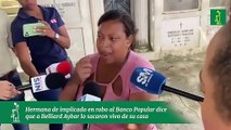 Hermana de implicado en robo al Banco Popular dice que a Belliard Aybar lo sacaron vivo de su casa