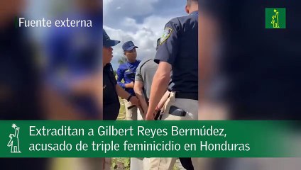 Extraditan a Gilbert Reyes Bermúdez, acusado de triple feminicidio en Honduras