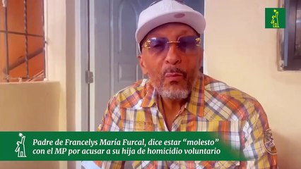Padre de Francelys María Furcal, dice estar “molesto”  con el MP por acusar a su hija de homicidio voluntario