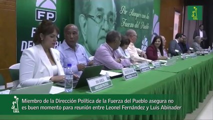 Miembro de la Dirección Política de la Fuerza del Pueblo asegura no es buen momento para reunión entre Leonel Fernández y Luis Abinader