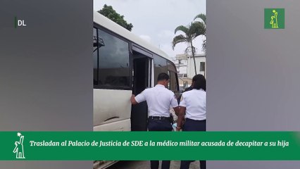 Trasladan al Palacio de Justicia de SDE a la médico militar acusada de decapitar a su hija
