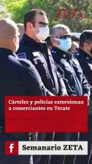 Cárteles y policías extorsionan en Tecate.