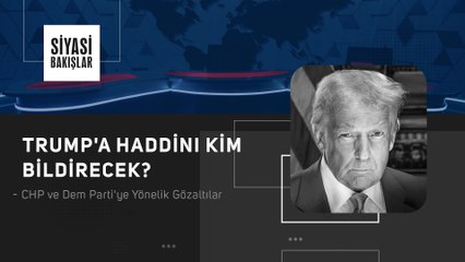 Trump'a Haddini Kim Bildirecek | CHP ve Dem Parti'ye Yönelik Gözaltılar
