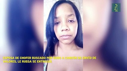 Esposa de chofer buscado por robo a camión de envío de valores, le ruega se entregue