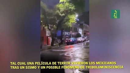 Tal cual una película de terror vivieron los mexicanos tras un sismo y un posible fenómeno de triboluminiscencia
