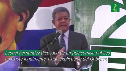 Leonel Fernández dice idea de un fideicomiso público no existe legalmente, exige explicación del Gobierno