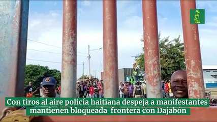 Con tiros al aire policía haitiana despeja a manifestantes mantienen bloqueada la frontera con Dajabón