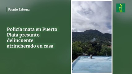 Policía mata en Puerto Plata presunto delincuente atrincherado en casa