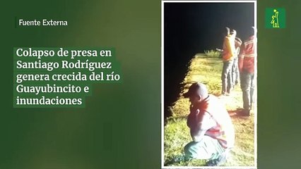 Colapso de presa en Santiago Rodríguez genera crecida del río Guayubincito e  inundaciones