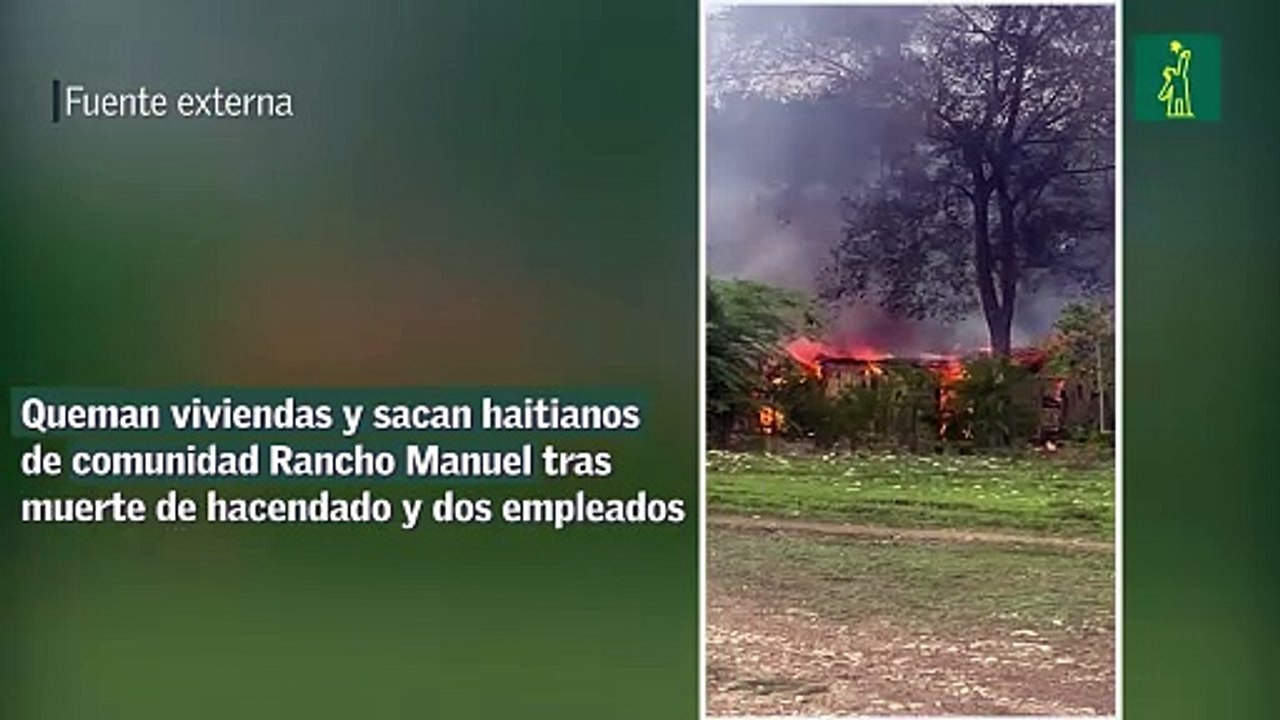 Queman viviendas y sacan haitianos de comunidad Rancho Manuel tras muerte de hacendado y dos empleados
