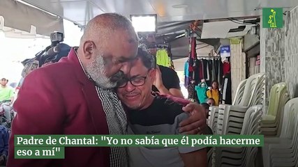 Padre de Chantal: "Yo no sabía que él podía hacerme eso a mí"