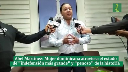Abel Martínez considera mujer dominicana atraviesa el estado de “indefensión más grande” y “penoso” de la historia
