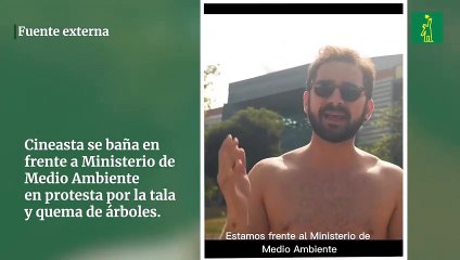 Cineasta se baña en frente a Ministerio de Medio Ambiente en protesta por la tala y quema de árboles