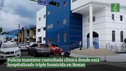 Policía mantiene custodiada clínica donde está hospitalizado triple homicida en Bonao