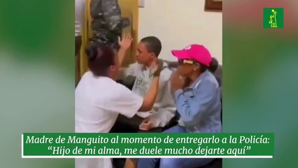 Madre de Manguito al momento de entregarlo a la Policía: “Hijo de mi alma, me duele mucho dejarte aquí”