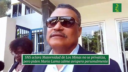 SNS aclara Maternidad de Los Minas no se privatiza, pero piden Mario Lama calme avispero personalmente