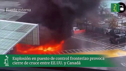Explosión en puesto de control fronterizo provoca cierre de cruce entre EE.UU. y Canadá
