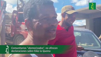 Comunitarios "atemorizados", no ofrecen declaraciones sobre Kiko la Quema