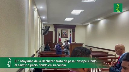 El " Mayimbe de la Bachata" trata de pasar desapercibido al asistir a juicio  fondo en su contra