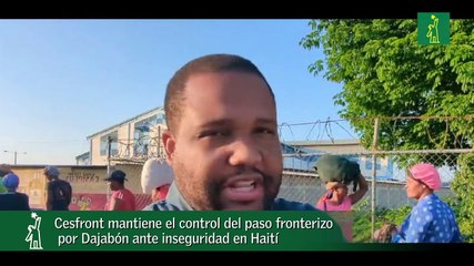 Cesfront mantiene el control del paso fronterizo por Dajabón ante inseguridad en Haití