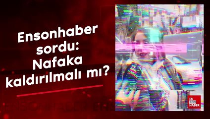 Ensonhaber sordu: Nafaka kaldırılmalı mı?