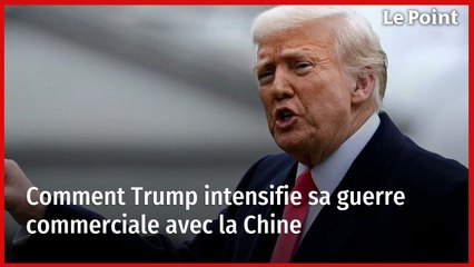 Comment Trump intensifie sa guerre commerciale avec la Chine