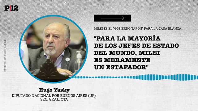 Para la mayoría de los jefes de Estado del mundo, Milei es meramente un estafador : Yasky señaló a Milei como el tapón de la Casa Blanca en América Latina