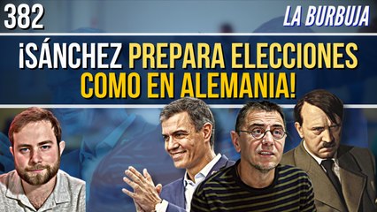La Burbuja #382 / ¡Sánchez prepara elecciones como en Alemania!