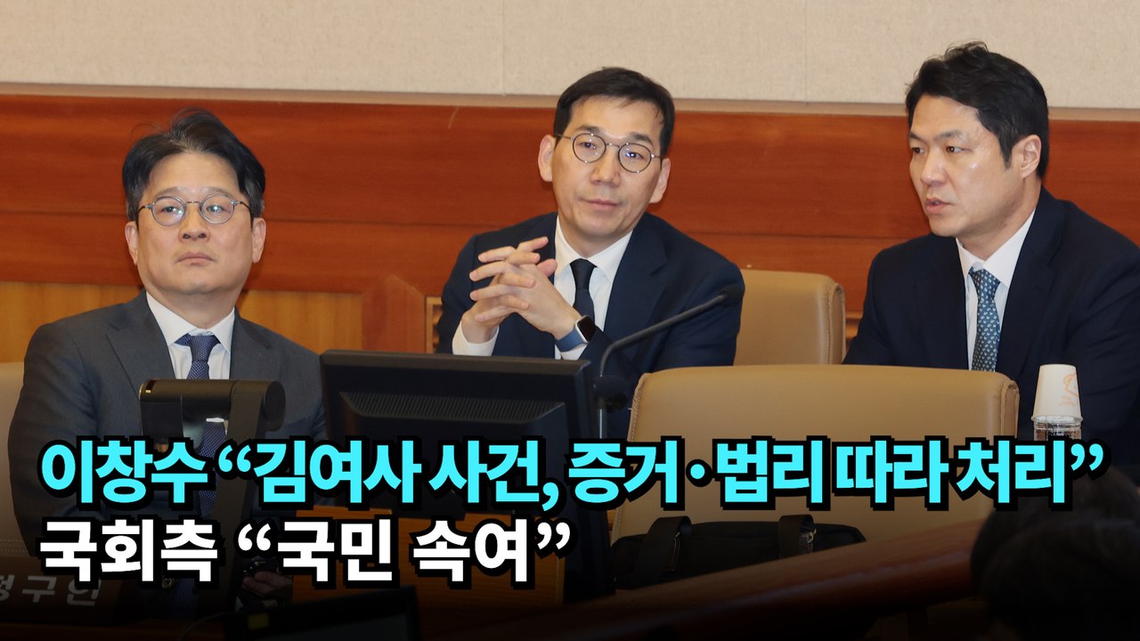 이창수 "김여사 사건, 증거·법리 따라 처리"…국회측 "국민 속여“