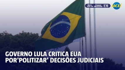 Governo Lula critica tentativa dos EUA de 'politizar' decisões judiciais do Brasil