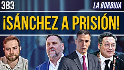 La Burbuja #382 / ¡Sánchez a prisión! Su fiscal borró pruebas y 90 mil euros llegaron a Ferraz