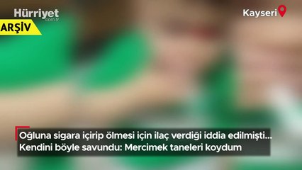Oğluna sigara içirip ölmesi için ilaç verdiği iddia edilmişti.. Kendini böyle savundu: Mercimek taneleri koydum