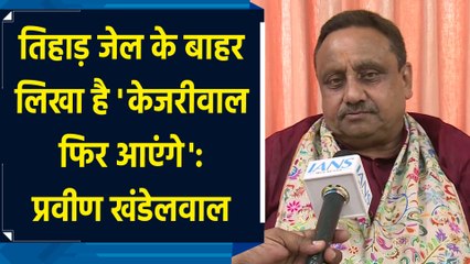 Tihar Jail के बाहर लिखा है 'केजरीवाल फिर आएंगे': Praveen Khandelwal