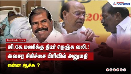 ஜி.கே.மணிக்கு திடீர் நெஞ்சு வலி.! அவசர சிகிச்சை பிரிவில் அனுமதி என்ன ஆச்சு ?