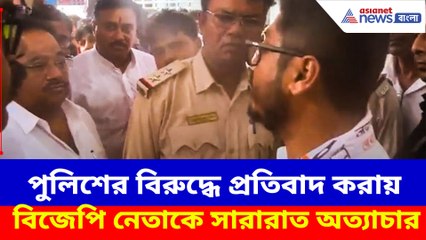 পুলিশের বিরুদ্ধে প্রতিবাদ করায় বিজেপি নেতাকে অত্যাচার